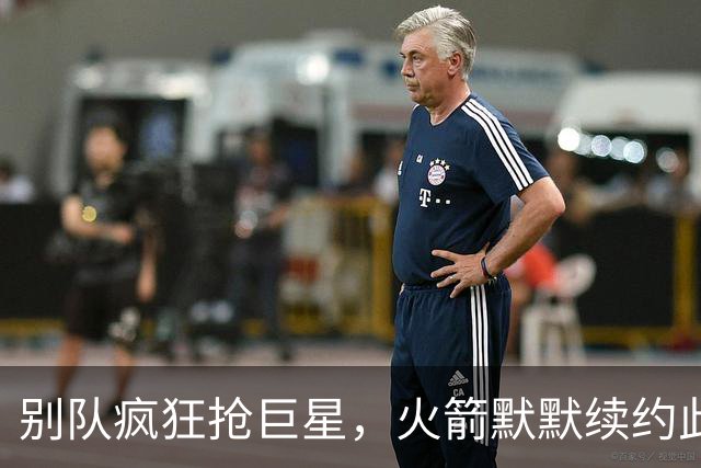 别队疯狂抢巨星，火箭默默续约此人，申京终于不用自己硬凿了？